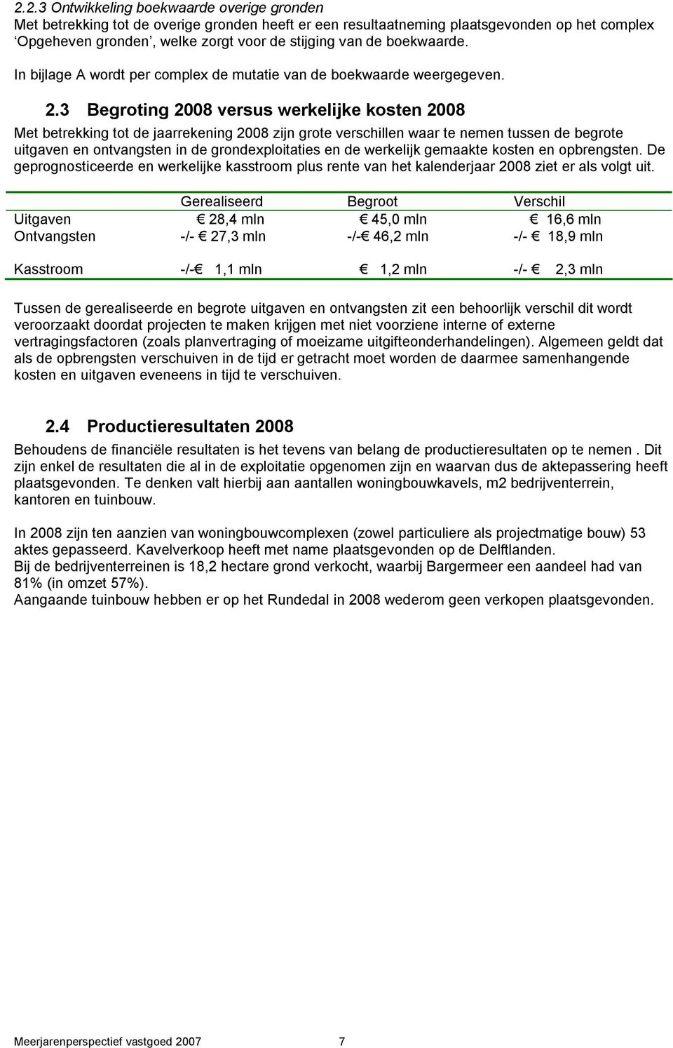 3 Begroting 2008 versus werkelijke kosten 2008 Met betrekking tot de jaarrekening 2008 zijn grote verschillen waar te nemen tussen de begrote uitgaven en ontvangsten in de grondexploitaties en de