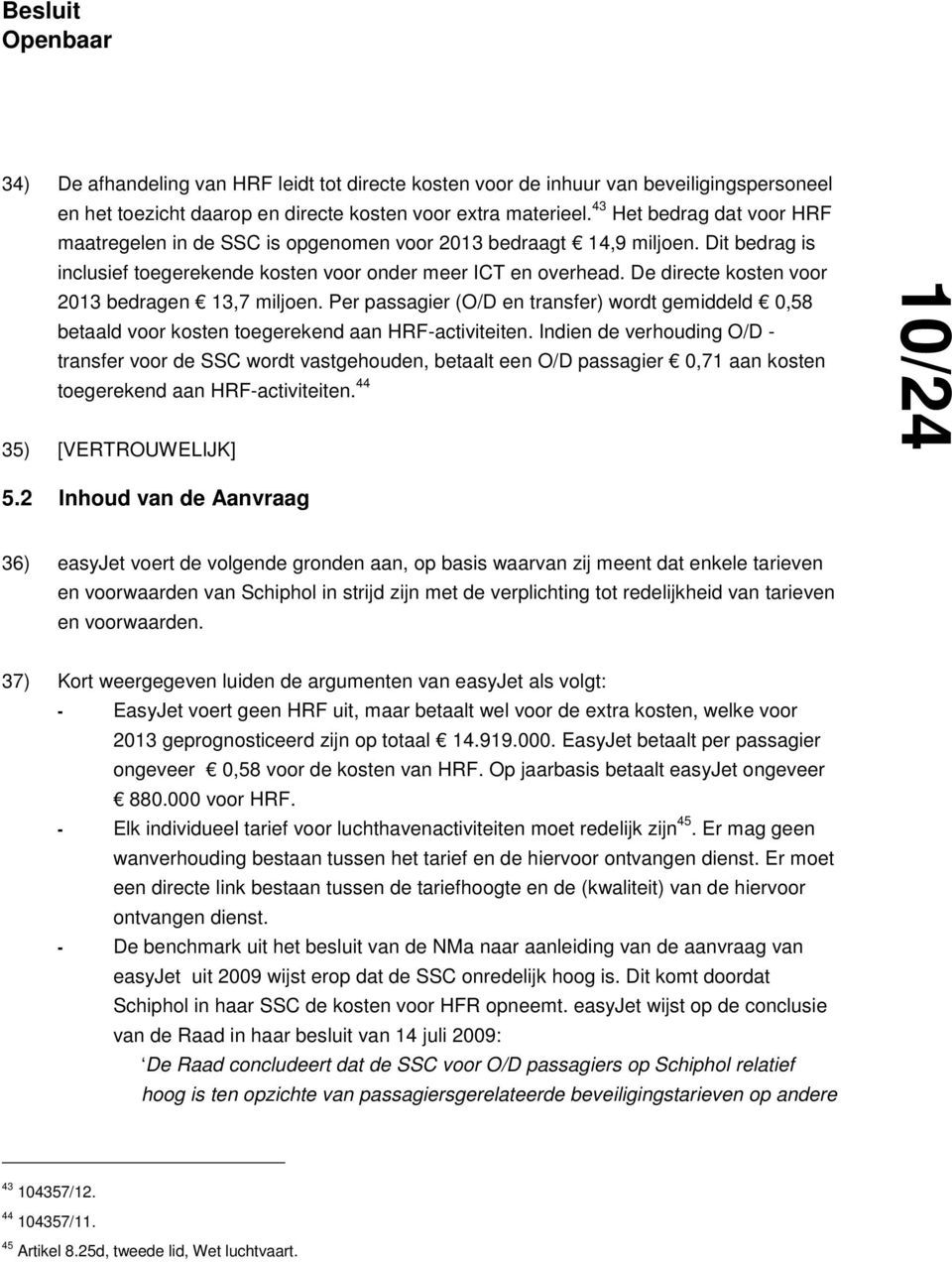 De directe kosten voor 2013 bedragen 13,7 miljoen. Per passagier (O/D en transfer) wordt gemiddeld 0,58 betaald voor kosten toegerekend aan HRF-activiteiten.