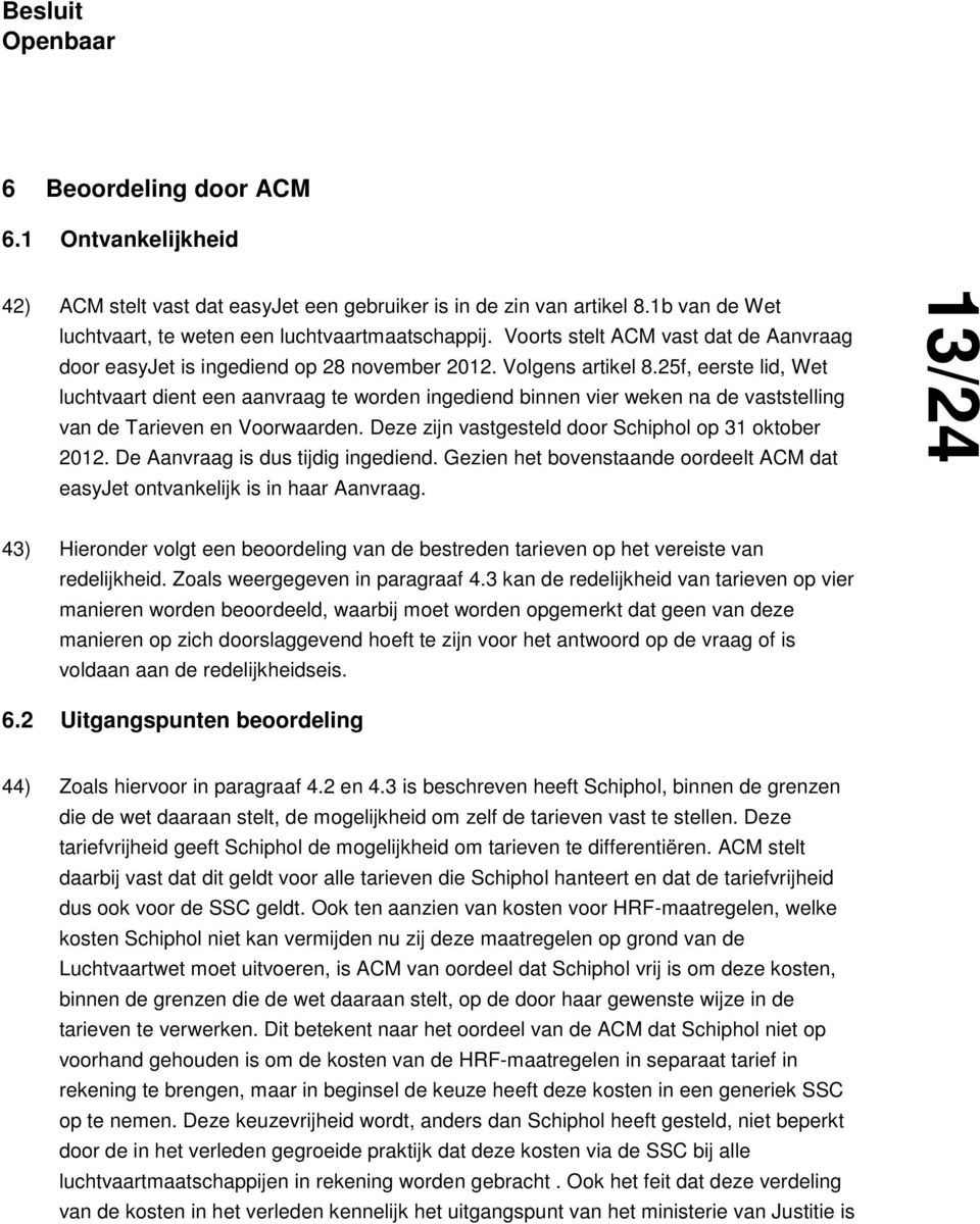 25f, eerste lid, Wet luchtvaart dient een aanvraag te worden ingediend binnen vier weken na de vaststelling van de Tarieven en Voorwaarden. Deze zijn vastgesteld door Schiphol op 31 oktober 2012.