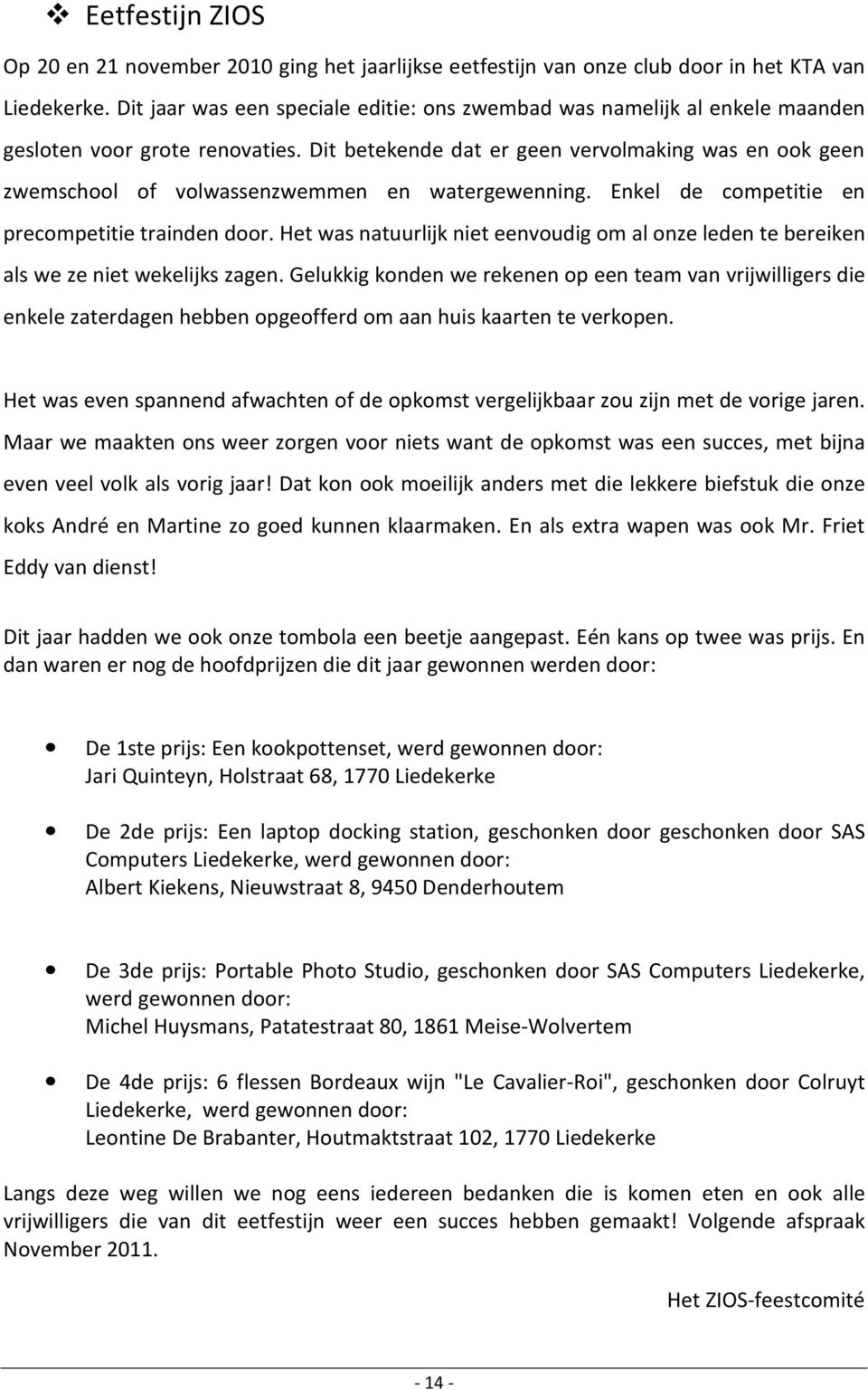 Dit betekende dat er geen vervolmaking was en ook geen zwemschool of volwassenzwemmen en watergewenning. Enkel de competitie en precompetitie trainden door.