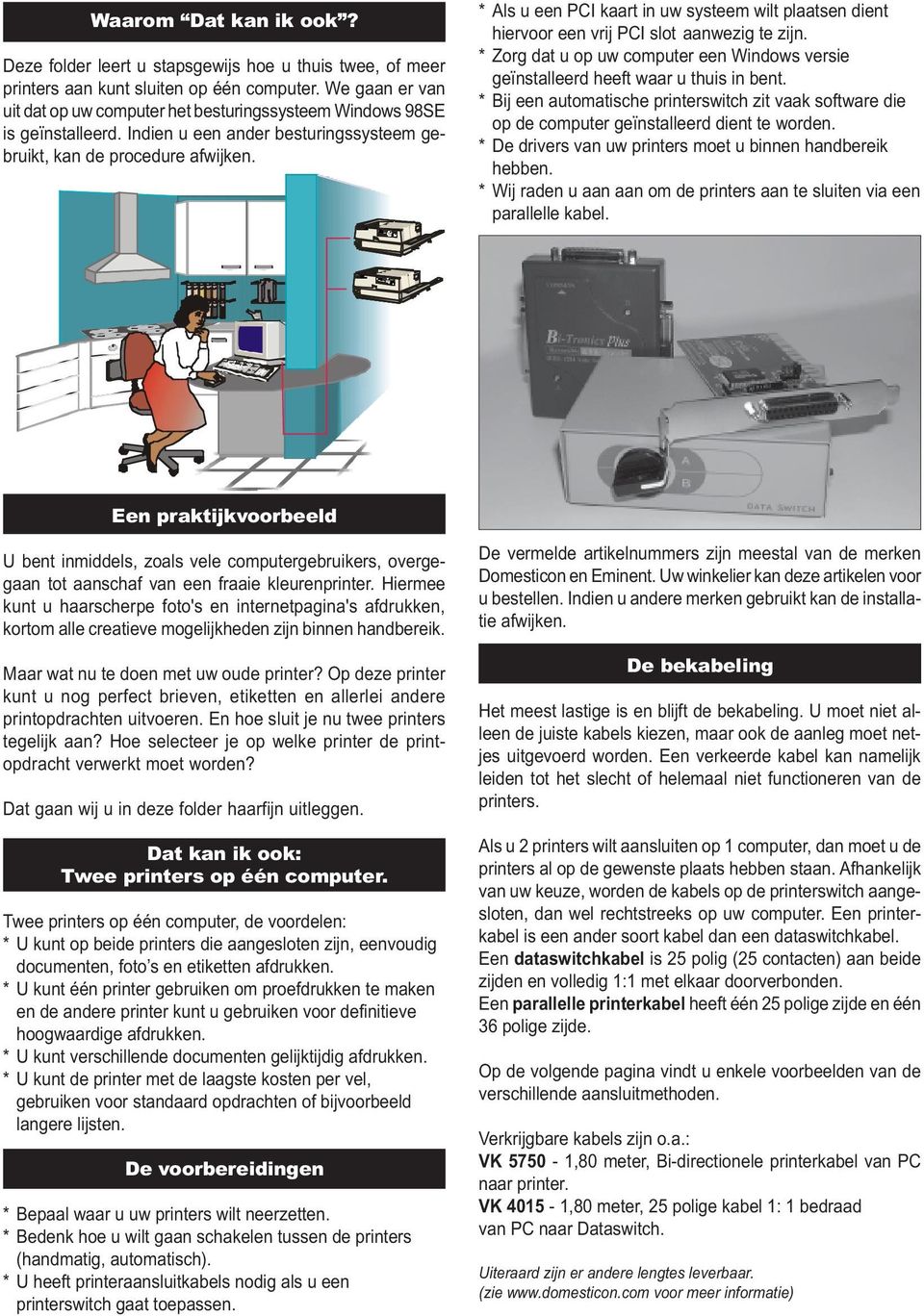 * Als u een PCI kaart in uw systeem wilt plaatsen dient hiervoor een vrij PCI slot aanwezig te zijn. * Zorg dat u op uw computer een Windows versie geïnstalleerd heeft waar u thuis in bent.