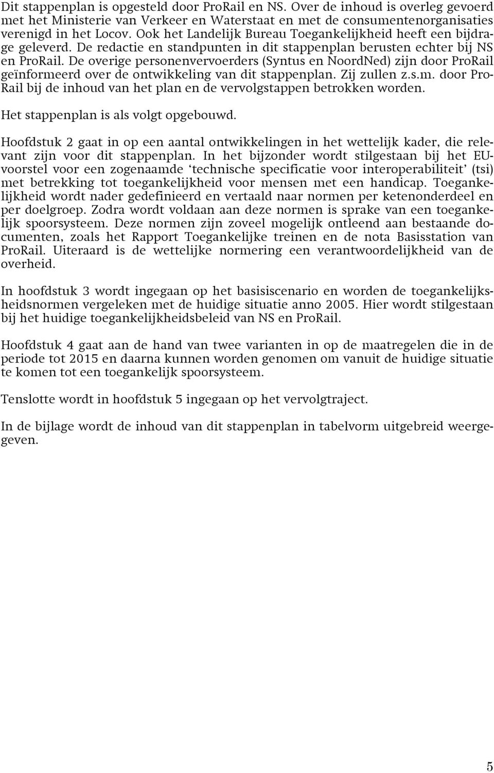 De overige personenvervoerders (Syntus en NoordNed) zijn door ProRail geïnformeerd over de ontwikkeling van dit stappenplan. Zij zullen z.s.m. door Pro- Rail bij de inhoud van het plan en de vervolgstappen betrokken worden.