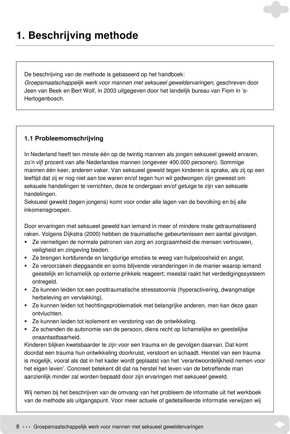 1 Probleemomschrijving In Nederland heeft ten minste één op de twintig mannen als jongen seksueel geweld ervaren, zo n vijf procent van alle Nederlandse mannen (ongeveer 400.000 personen).