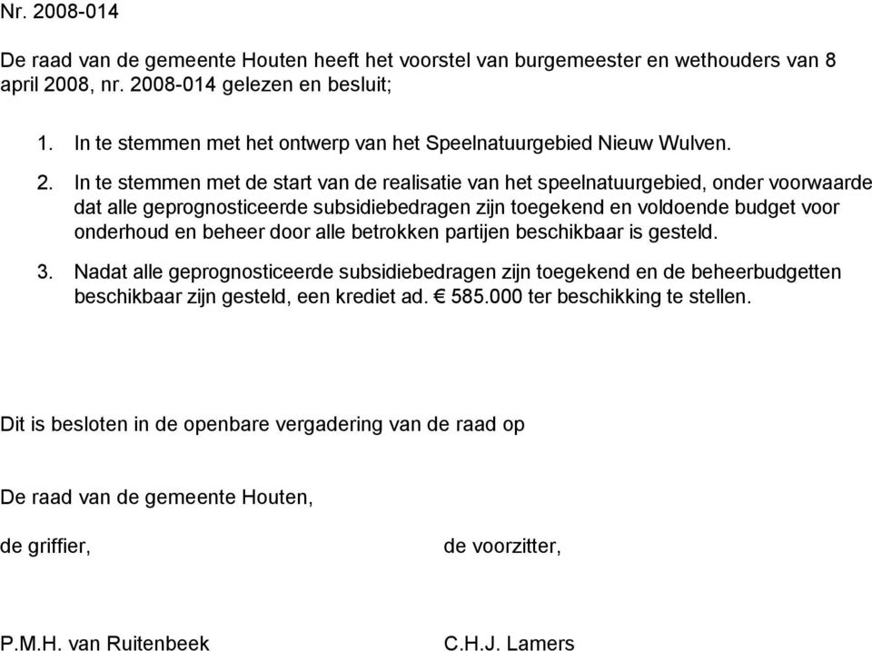 In te stemmen met de start van de realisatie van het speelnatuurgebied, onder voorwaarde dat alle geprognosticeerde subsidiebedragen zijn toegekend en voldoende budget voor onderhoud en beheer