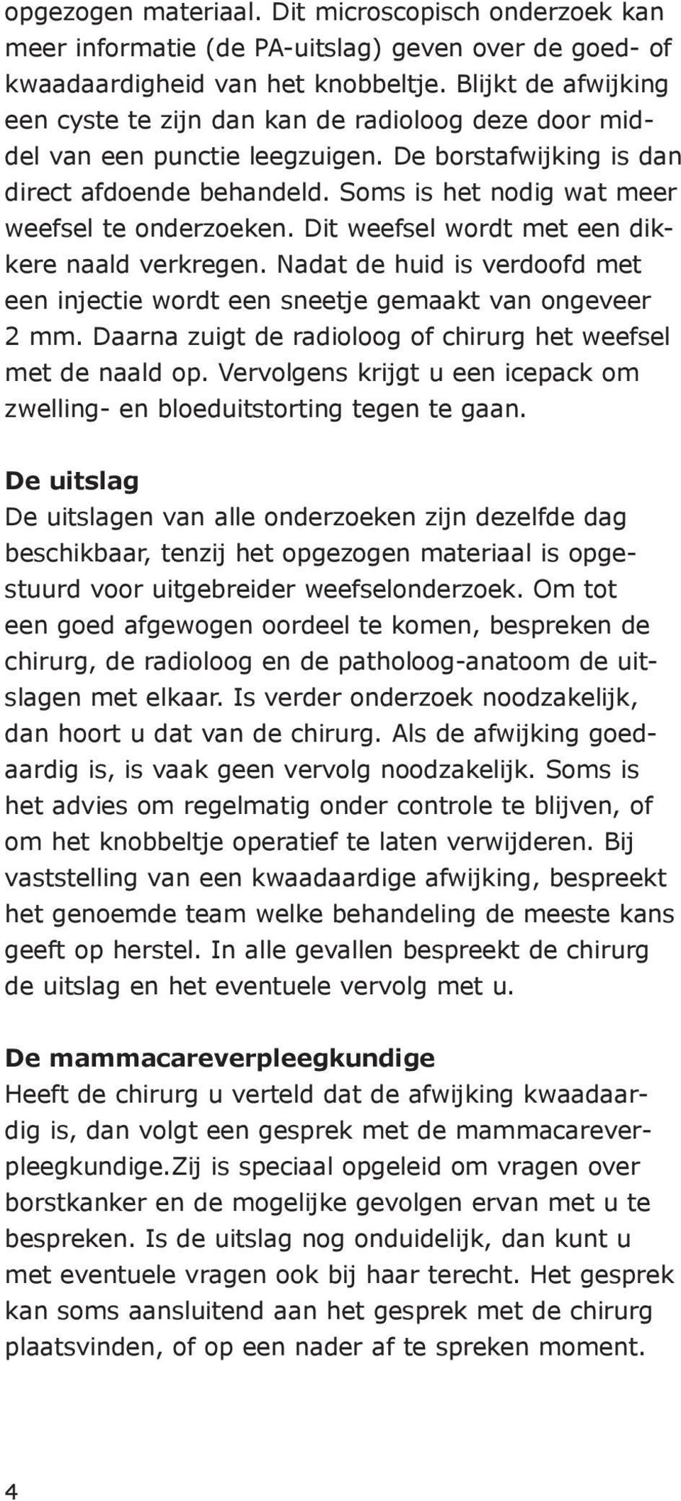 Soms is het nodig wat meer weefsel te onderzoeken. Dit weefsel wordt met een dikkere naald verkregen. Nadat de huid is verdoofd met een injectie wordt een sneetje gemaakt van ongeveer 2 mm.