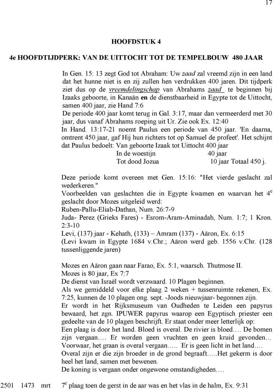 Dit tijdperk ziet dus op de vreemdelingschap van Abrahams zaad te beginnen bij Izaaks geboorte, in Kanaän en de dienstbaarheid in Egypte tot de Uittocht, samen 400 jaar, zie Hand 7:6 De periode 400