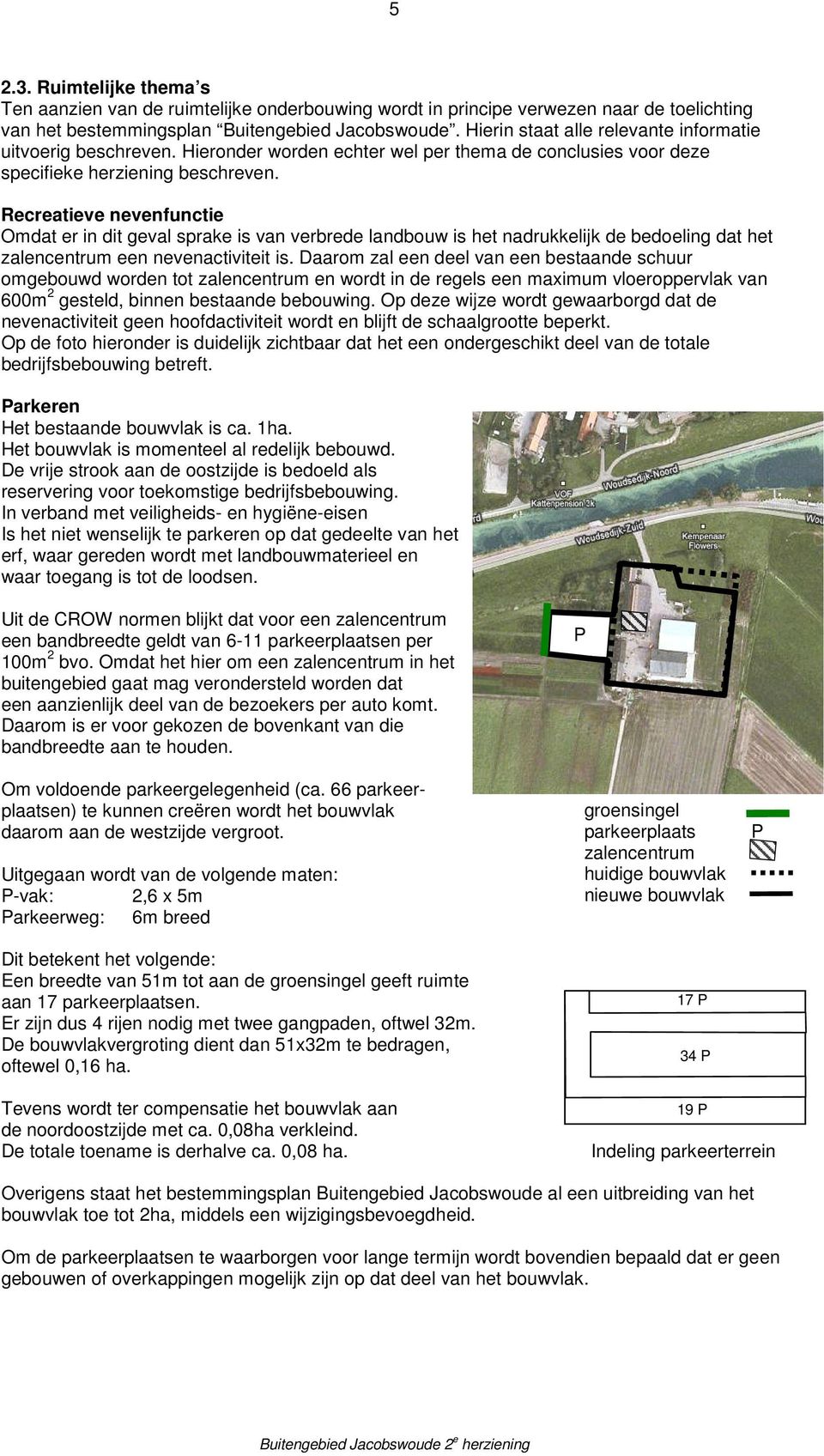 Recreatieve nevenfunctie Omdat er in dit geval sprake is van verbrede landbouw is het nadrukkelijk de bedoeling dat het zalencentrum een nevenactiviteit is.