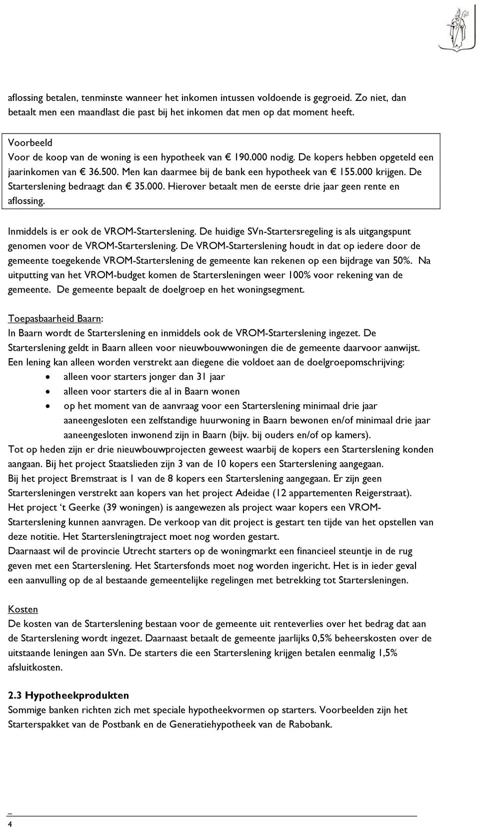 De Starterslening bedraagt dan 35.000. Hierover betaalt men de eerste drie jaar geen rente en aflossing. Inmiddels is er ook de VROM-Starterslening.