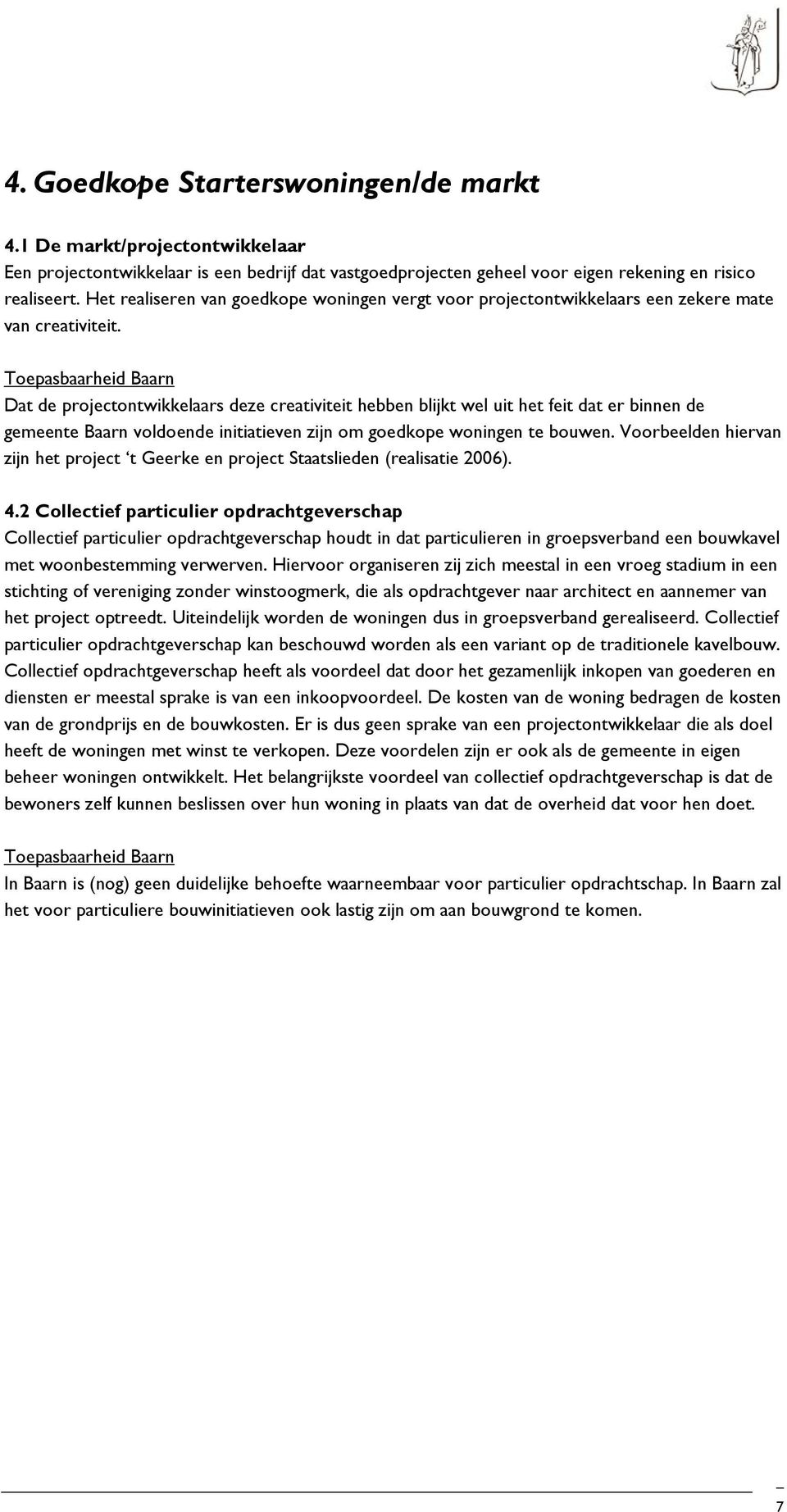 Dat de projectontwikkelaars deze creativiteit hebben blijkt wel uit het feit dat er binnen de gemeente Baarn voldoende initiatieven zijn om goedkope woningen te bouwen.