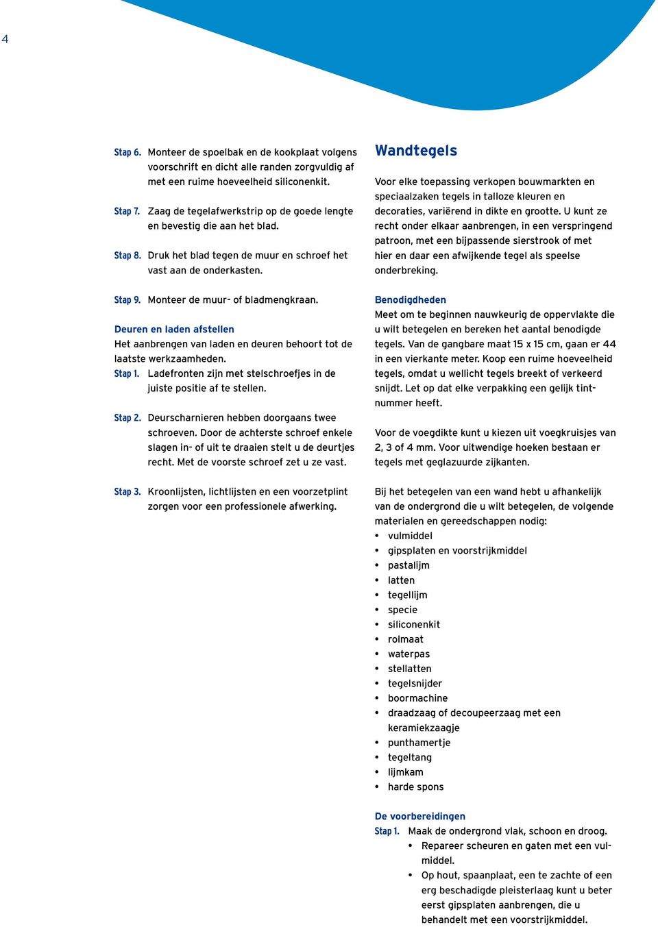 Wandtegels Voor elke toepassing verkopen bouwmarkten en speciaalzaken tegels in talloze kleuren en decoraties, variërend in dikte en grootte.