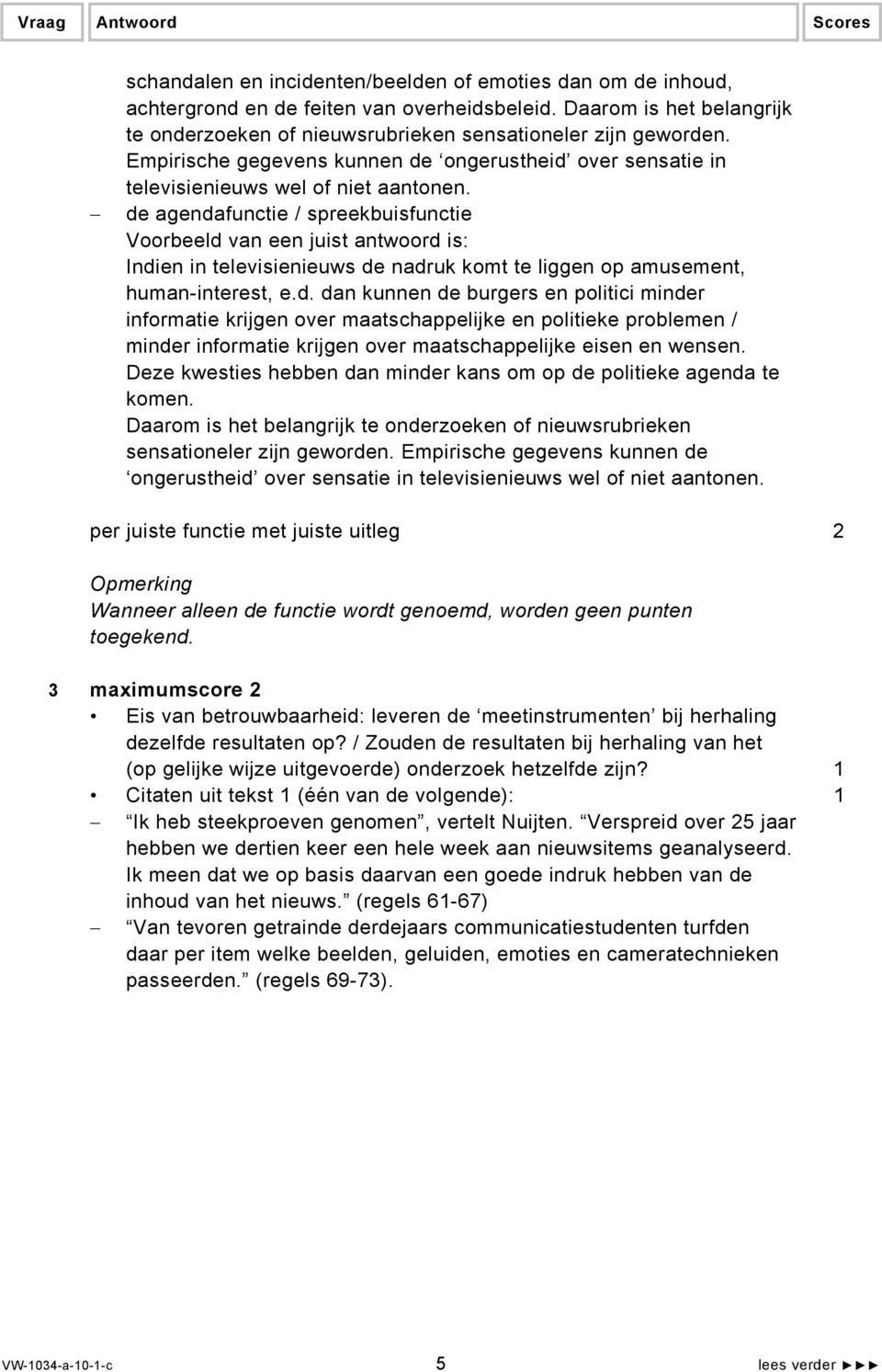 de agendafunctie / spreekbuisfunctie Voorbeeld van een juist antwoord is: Indien in televisienieuws de nadruk komt te liggen op amusement, human-interest, e.d. dan kunnen de burgers en politici minder informatie krijgen over maatschappelijke en politieke problemen / minder informatie krijgen over maatschappelijke eisen en wensen.