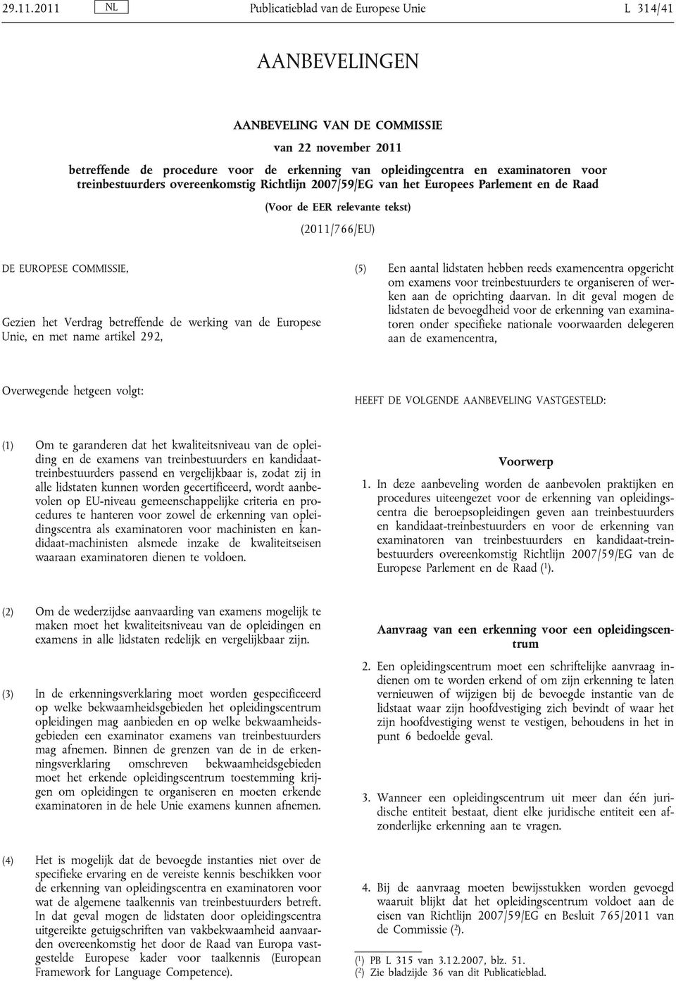 treinbestuurders overeenkomstig Richtlijn 2007/59/EG van het Europees Parlement en de Raad (Voor de EER relevante tekst) (2011/766/EU) DE EUROPESE COMMISSIE, Gezien het Verdrag betreffende de werking