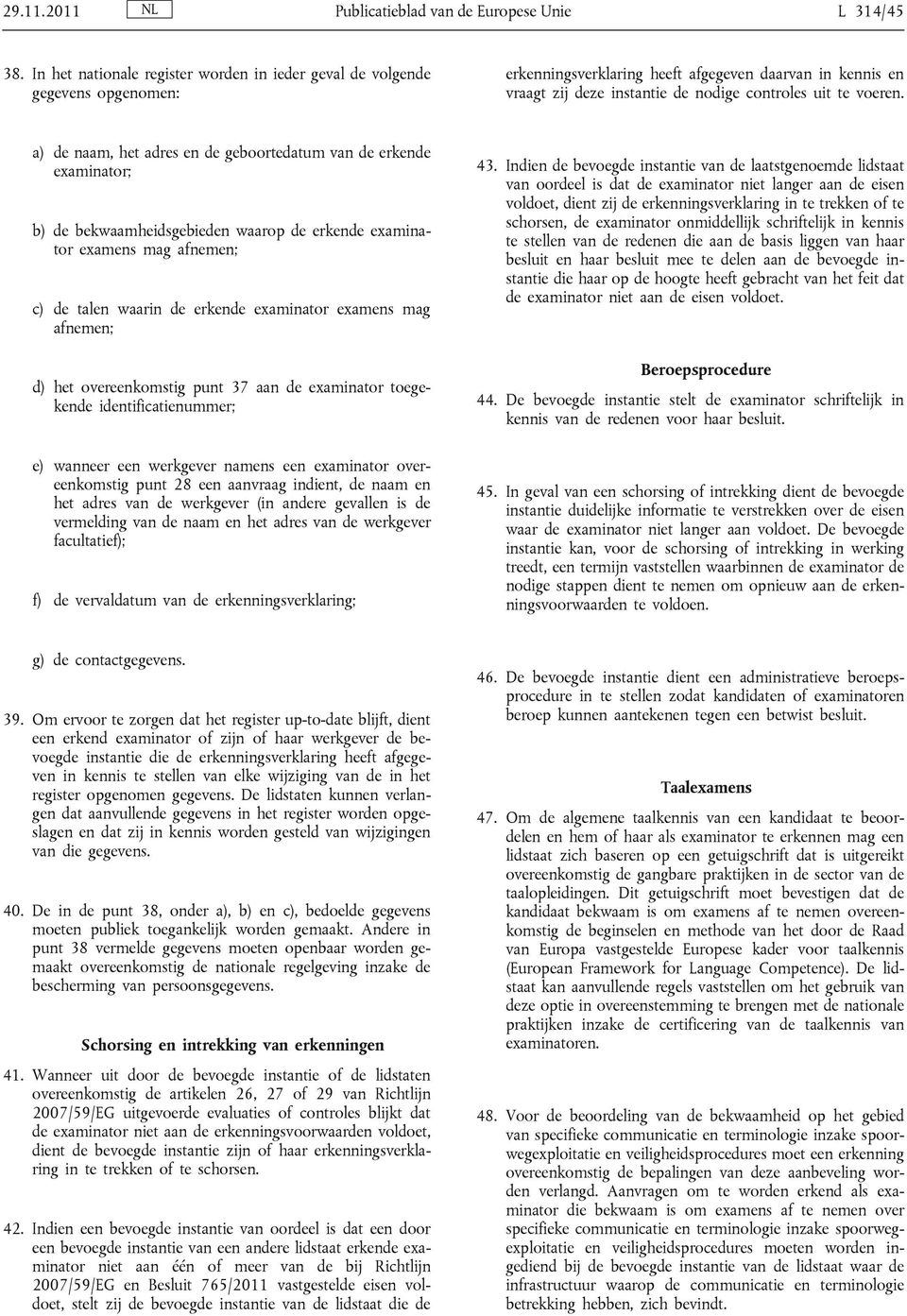 a) de naam, het adres en de geboortedatum van de erkende examinator; b) de bekwaamheidsgebieden waarop de erkende examinator examens mag afnemen; c) de talen waarin de erkende examinator examens mag