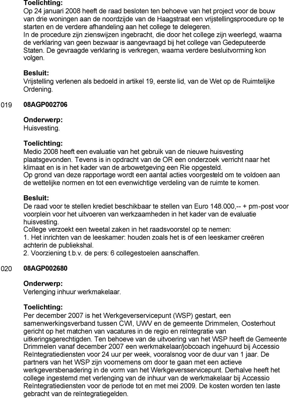 In de procedure zijn zienswijzen ingebracht, die door het college zijn weerlegd, waarna de verklaring van geen bezwaar is aangevraagd bij het college van Gedeputeerde Staten.