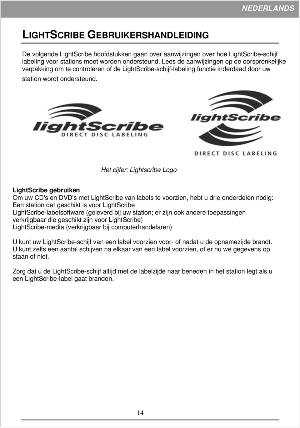 Het cijfer: Lightscribe Logo LightScribe gebruiken Om uw CD's en DVD's met LightScribe van labels te voorzien, hebt u drie onderdelen nodig: Een station dat geschikt is voor LightScribe