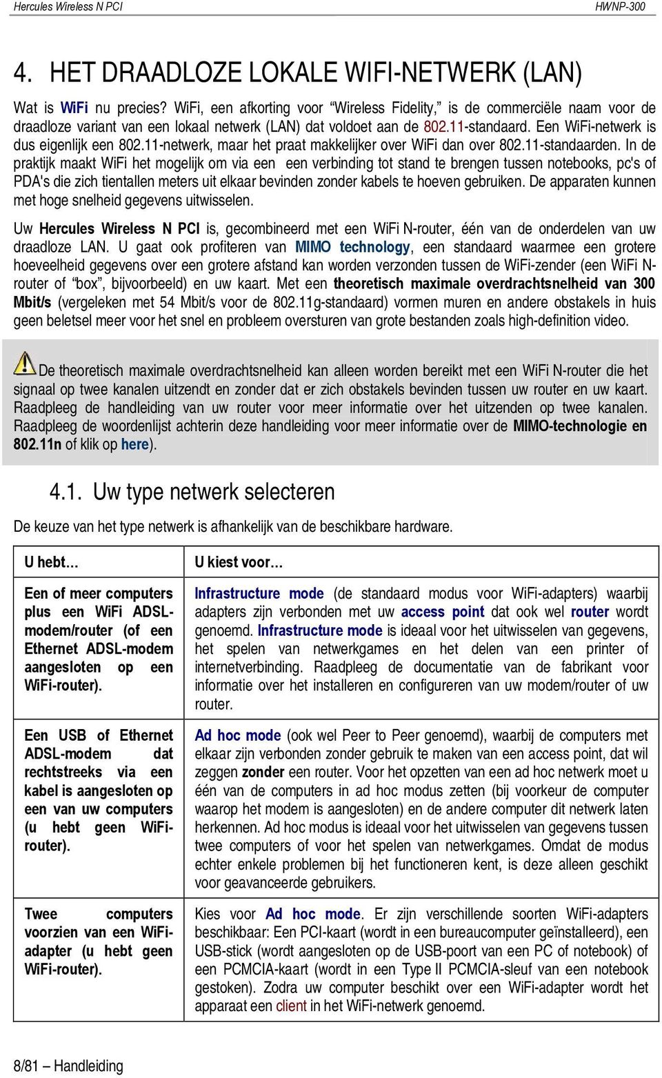 Een WiFi-netwerk is dus eigenlijk een 802.11-netwerk, maar het praat makkelijker over WiFi dan over 802.11-standaarden.