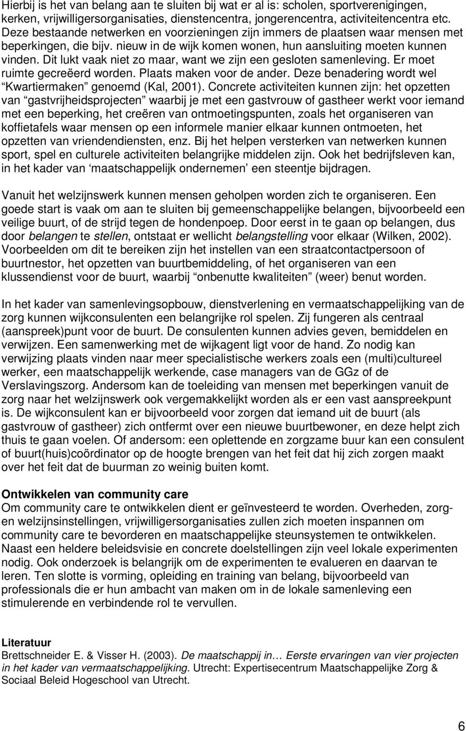 Dit lukt vaak niet zo maar, want we zijn een gesloten samenleving. Er moet ruimte gecreëerd worden. Plaats maken voor de ander. Deze benadering wordt wel Kwartiermaken genoemd (Kal, 2001).