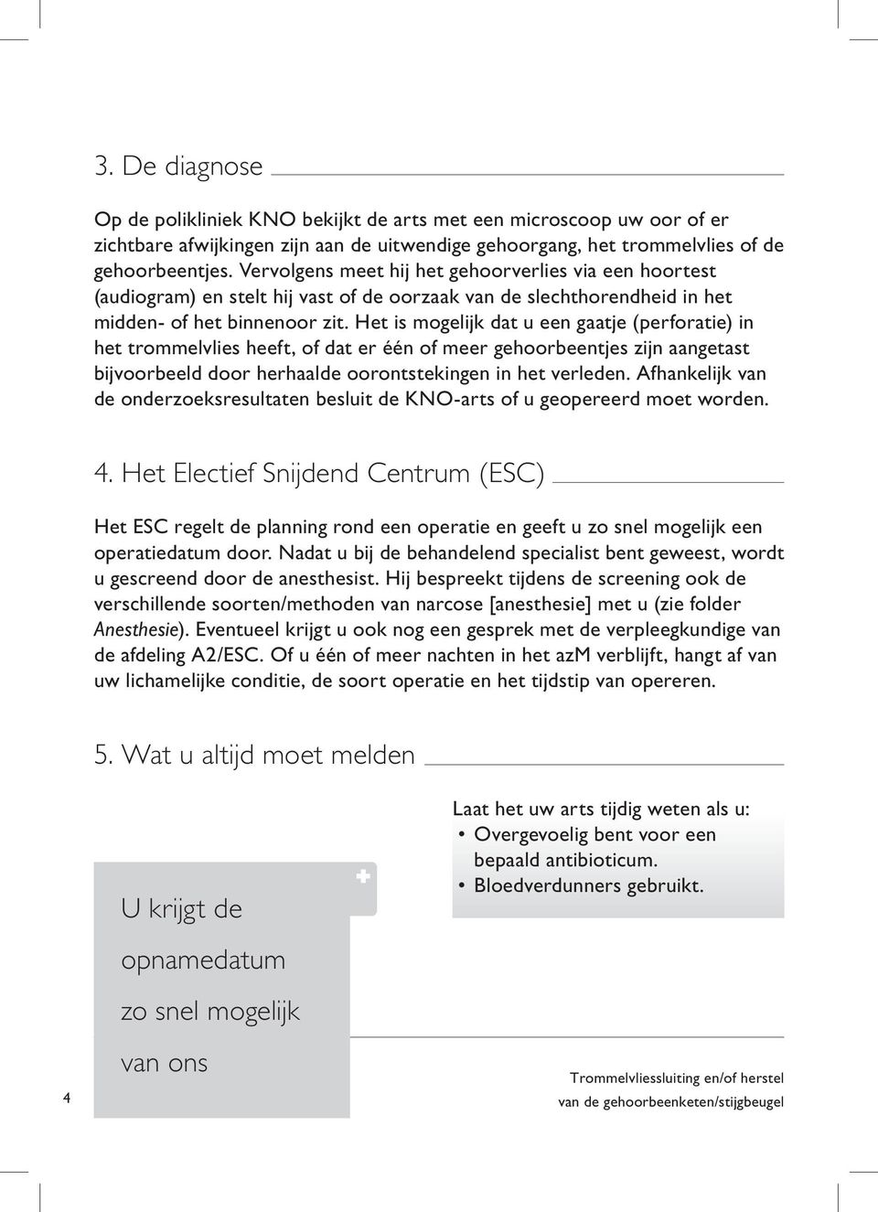 Het is mogelijk dat u een gaatje (perforatie) in het trommelvlies heeft, of dat er één of meer gehoorbeentjes zijn aangetast bijvoorbeeld door herhaalde oorontstekingen in het verleden.