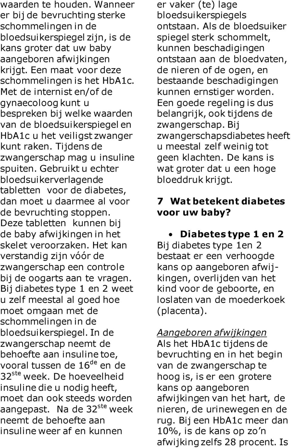 Tijdens de zwangerschap mag u insuline spuiten. Gebruikt u echter bloedsuikerverlagende tabletten voor de diabetes, dan moet u daarmee al voor de bevruchting stoppen.