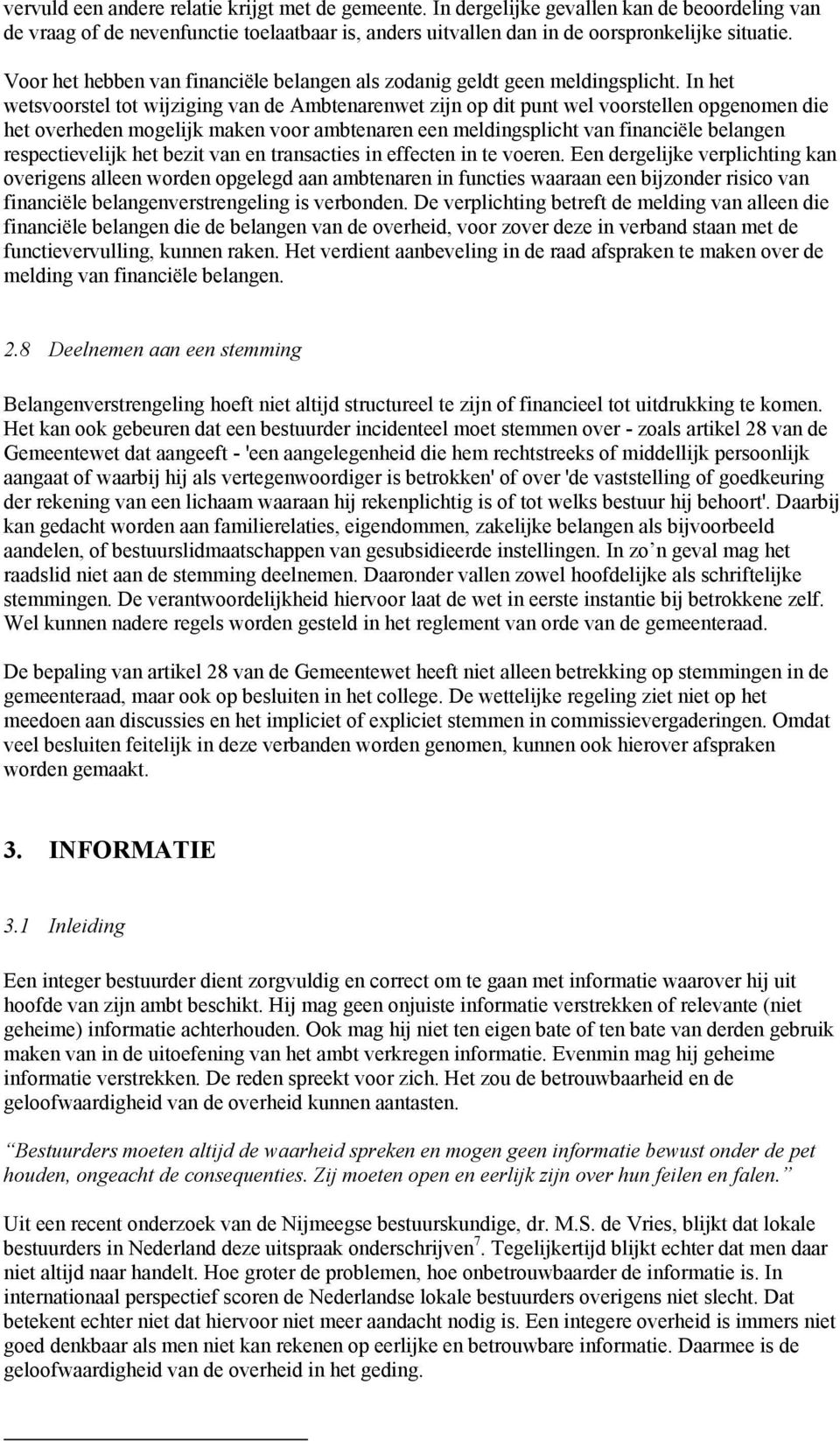 In het wetsvoorstel tot wijziging van de Ambtenarenwet zijn op dit punt wel voorstellen opgenomen die het overheden mogelijk maken voor ambtenaren een meldingsplicht van financiële belangen