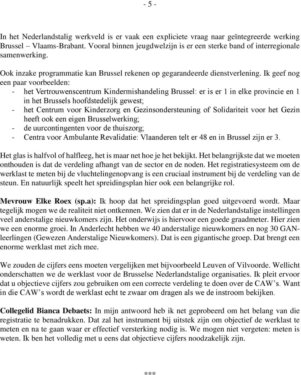 Ik geef nog een paar voorbeelden: - het Vertrouwenscentrum Kindermishandeling Brussel: er is er 1 in elke provincie en 1 in het Brussels hoofdstedelijk gewest; - het Centrum voor Kinderzorg en