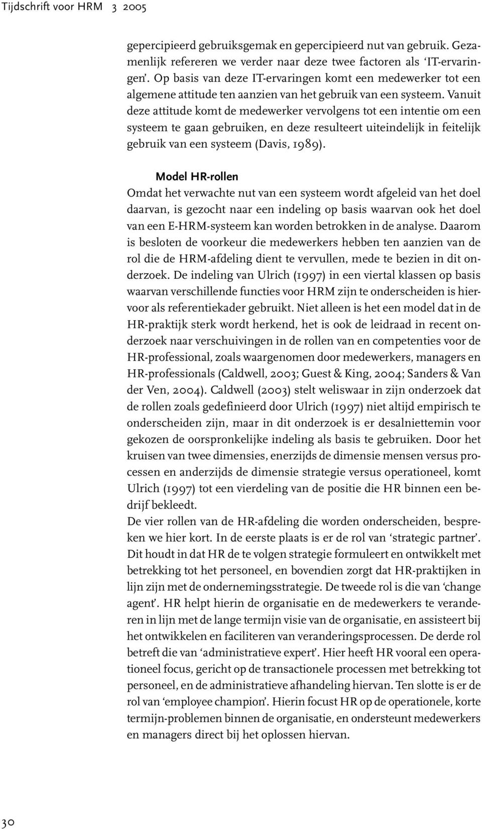 Vanuit deze attitude komt de medewerker vervolgens tot een intentie om een systeem te gaan gebruiken, en deze resulteert uiteindelijk in feitelijk gebruik van een systeem (Davis, 1989).