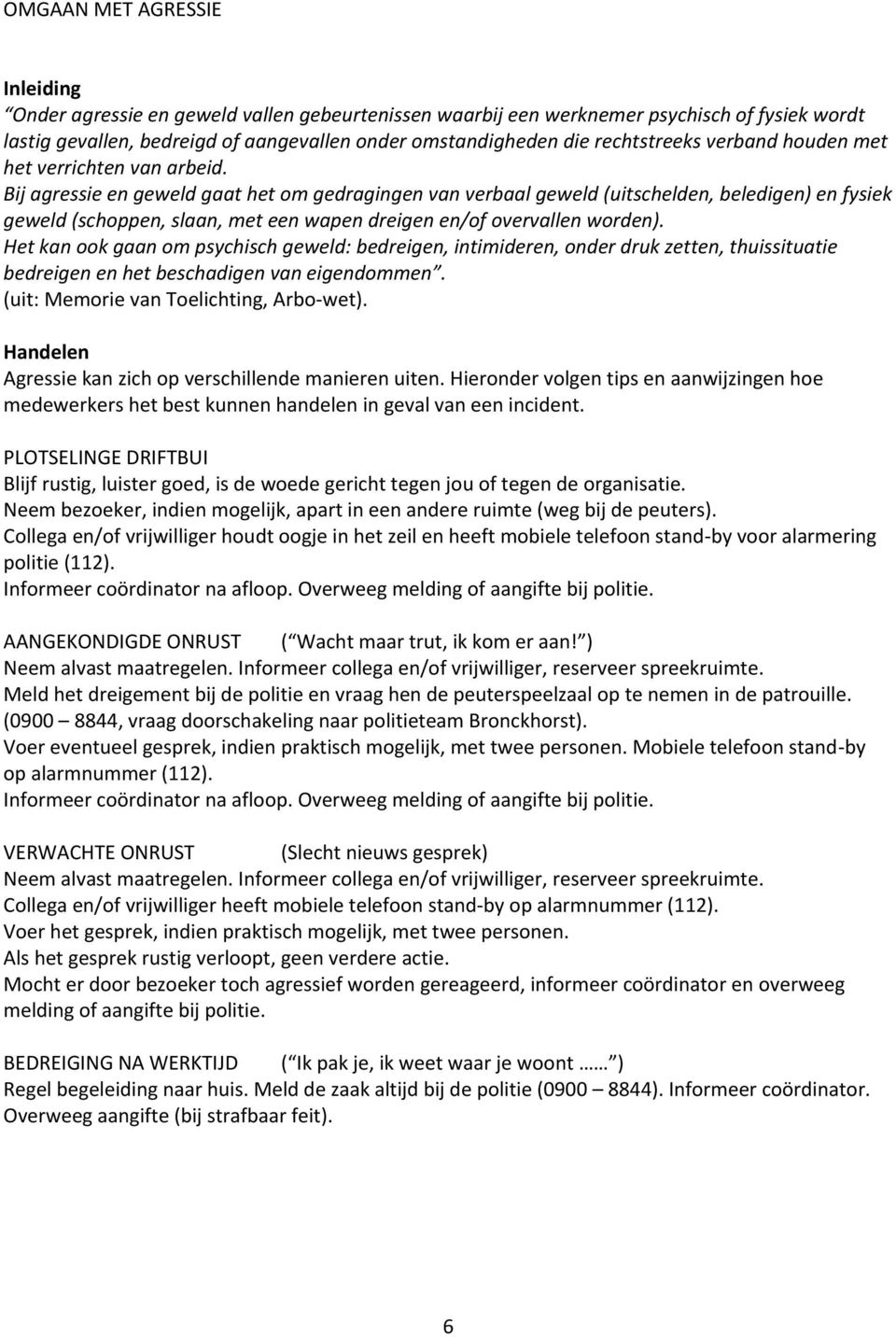 Hetkanookgaanompsychischgeweld:bedreigen,intimideren,onderdrukzetten,thuissituatie bedreigenenhetbeschadigenvaneigendommen. (uit:memorievantoelichting,arbo wet).