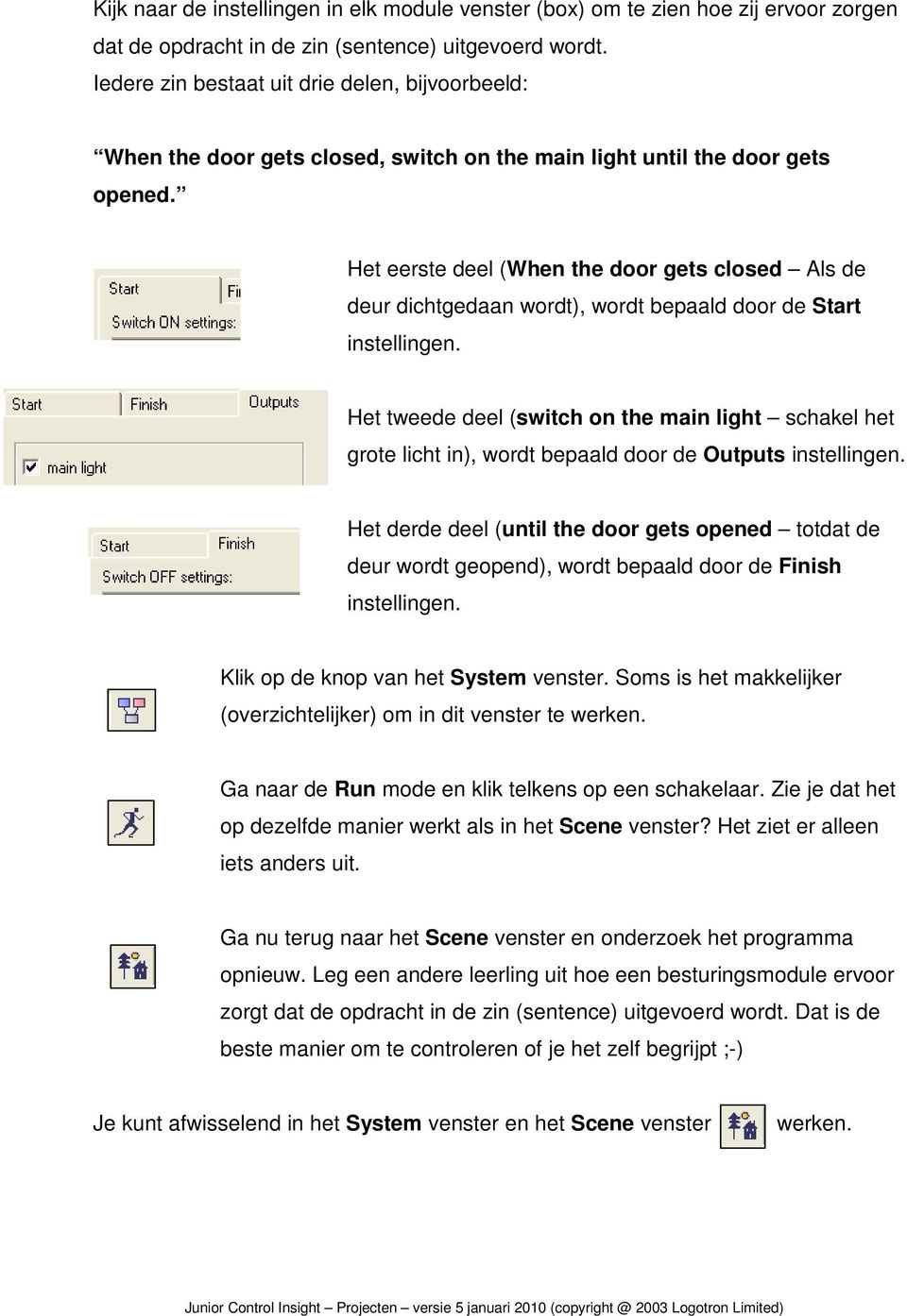 Het eerste deel (When the door gets closed Als de deur dichtgedaan wordt), wordt bepaald door de Start instellingen.