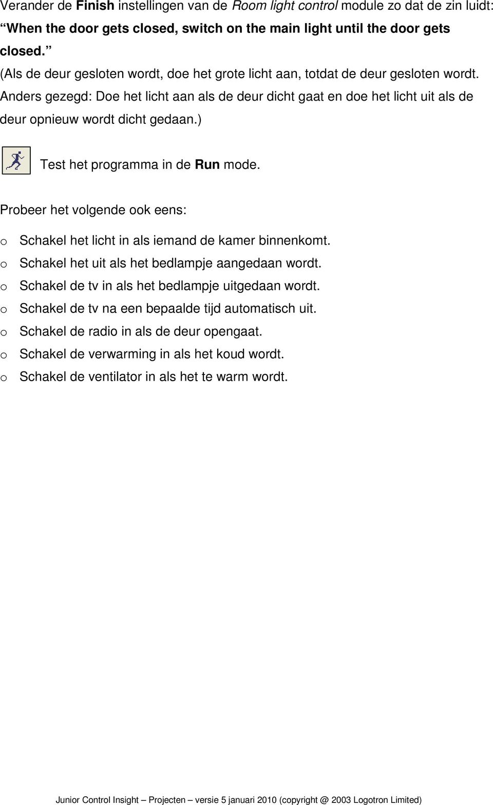 Anders gezegd: Doe het licht aan als de deur dicht gaat en doe het licht uit als de deur opnieuw wordt dicht gedaan.) Test het programma in de Run mode.