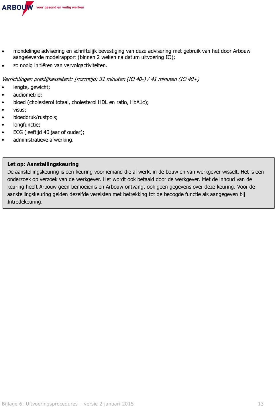 Verrichtingen praktijkassistent: [normtijd: 31 minuten (IO 40-) / 41 minuten (IO 40+) lengte, gewicht; audiometrie; bloed (cholesterol totaal, cholesterol HDL en ratio, HbA1c); visus;