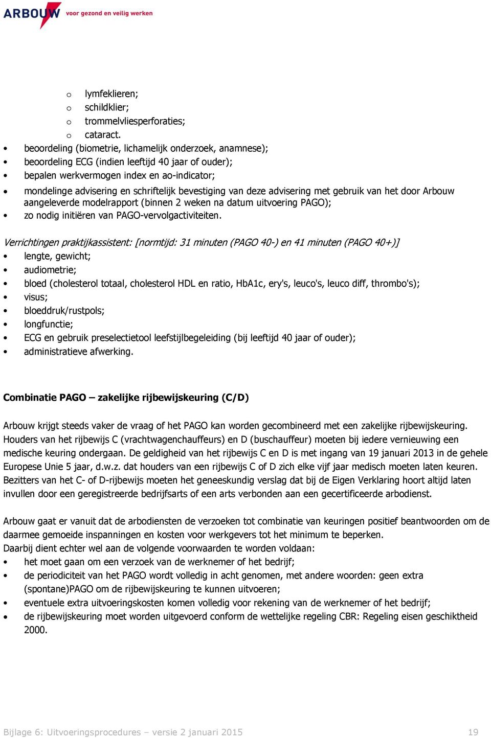 bevestiging van deze advisering met gebruik van het door Arbouw aangeleverde modelrapport (binnen 2 weken na datum uitvoering PAGO); zo nodig initiëren van PAGO-vervolgactiviteiten.