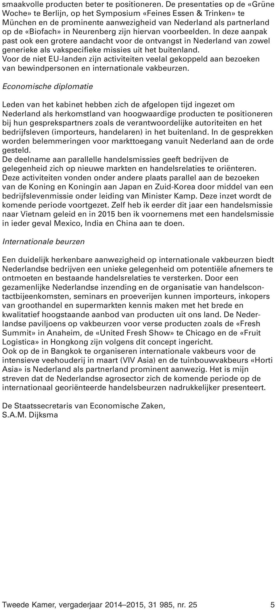 hiervan voorbeelden. In deze aanpak past ook een grotere aandacht voor de ontvangst in Nederland van zowel generieke als vakspecifieke missies uit het buitenland.