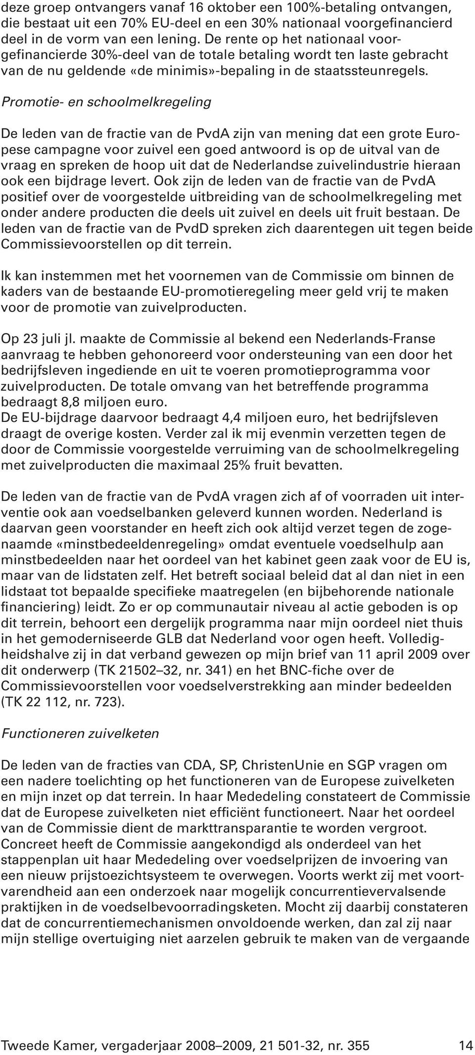 Promotie- en schoolmelkregeling De leden van de fractie van de PvdA zijn van mening dat een grote Europese campagne voor zuivel een goed antwoord is op de uitval van de vraag en spreken de hoop uit