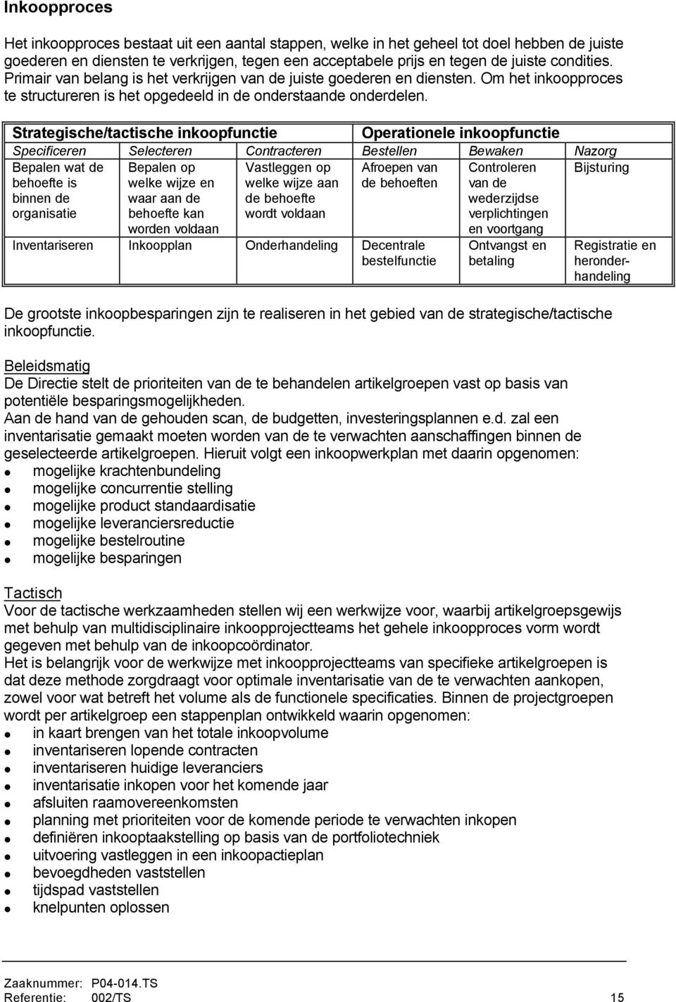 Strategische/tactische inkoopfunctie Operationele inkoopfunctie Specificeren Selecteren Contracteren Bestellen Bewaken Nazorg Bepalen wat de behoefte is binnen de organisatie Bepalen op welke wijze