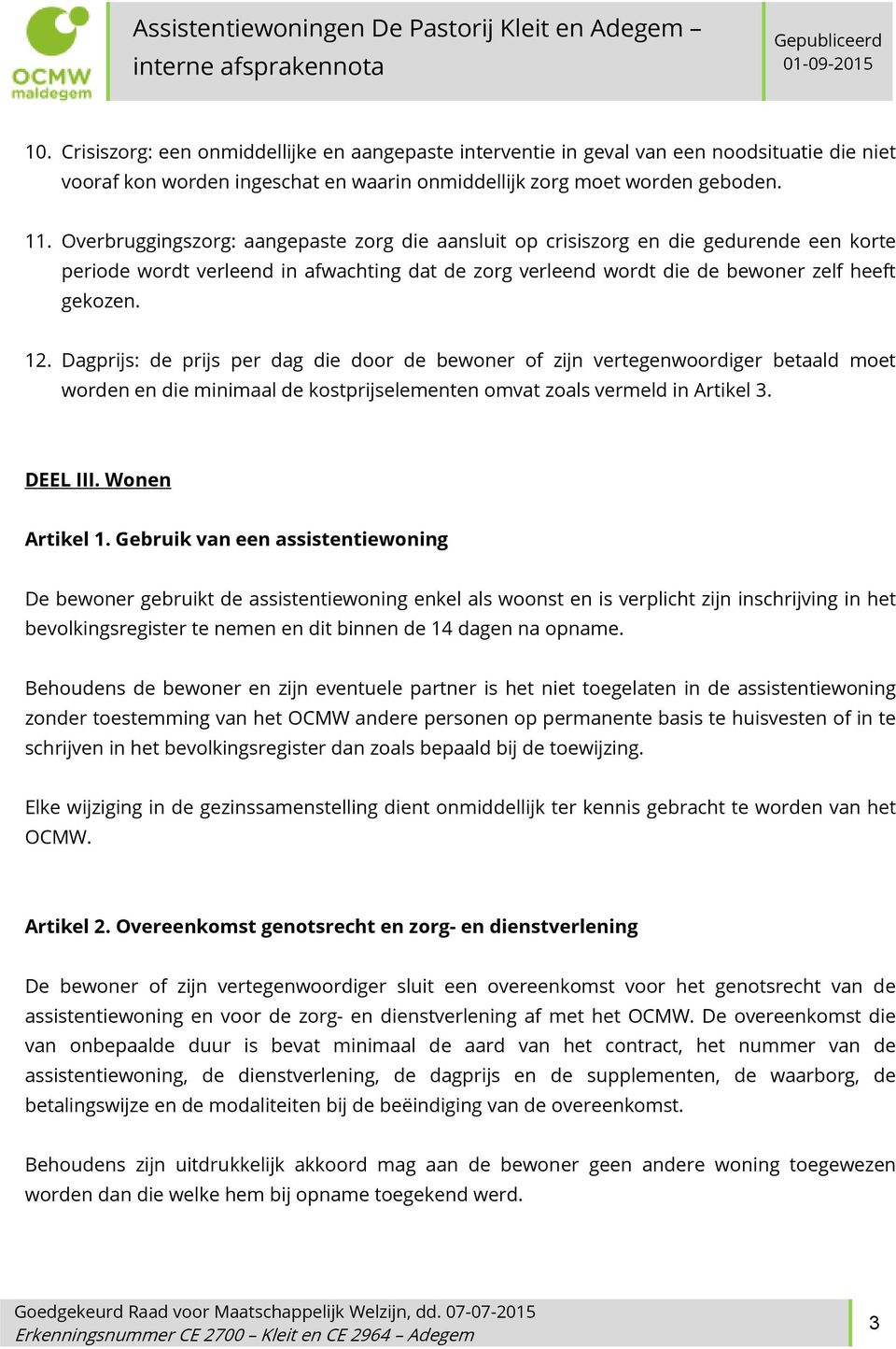 Dagprijs: de prijs per dag die door de bewoner of zijn vertegenwoordiger betaald moet worden en die minimaal de kostprijselementen omvat zoals vermeld in Artikel 3. DEEL III. Wonen Artikel 1.