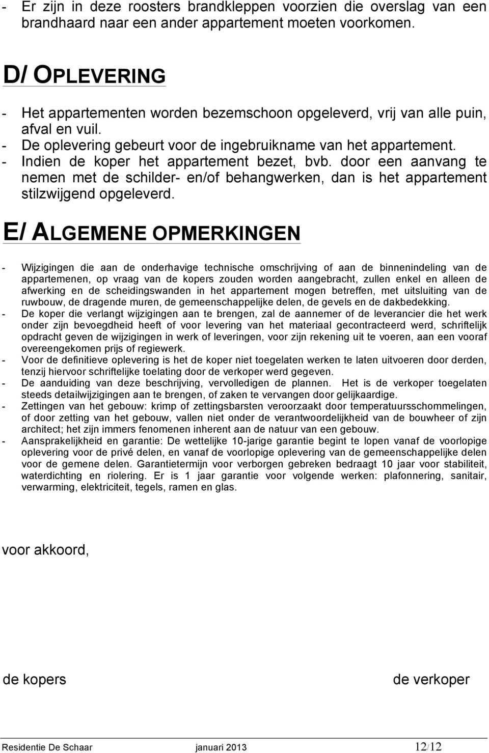 - Indien de koper het appartement bezet, bvb. door een aanvang te nemen met de schilder- en/of behangwerken, dan is het appartement stilzwijgend opgeleverd.