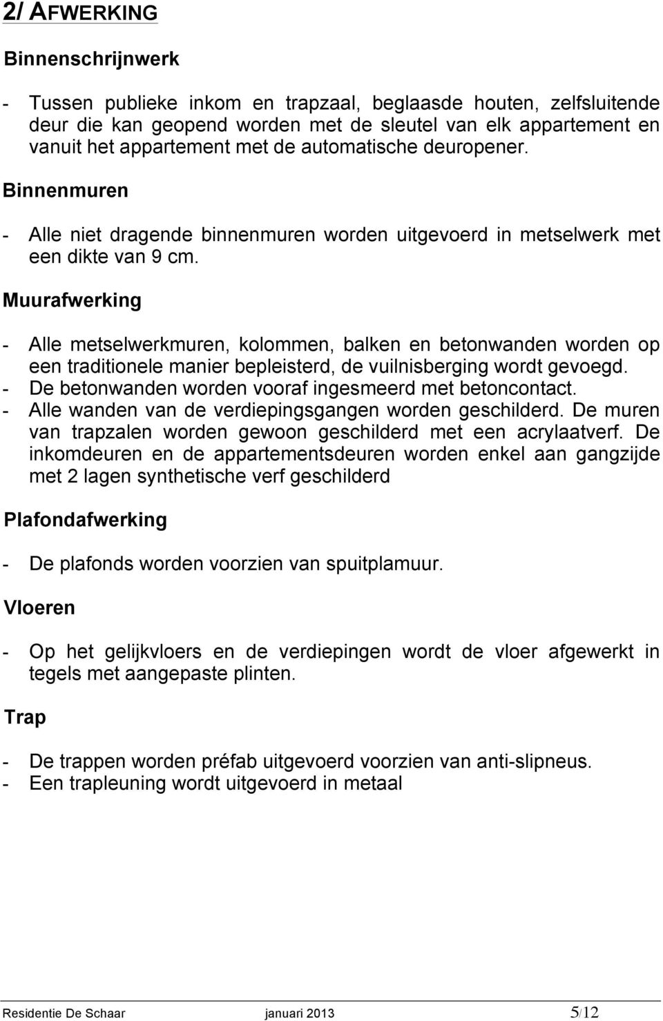 Muurafwerking - Alle metselwerkmuren, kolommen, balken en betonwanden worden op een traditionele manier bepleisterd, de vuilnisberging wordt gevoegd.