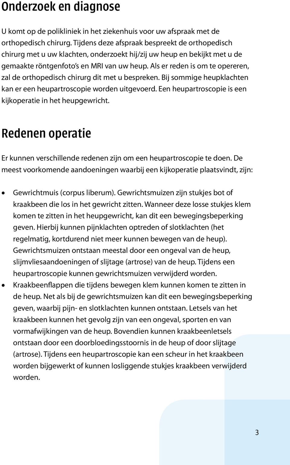 Als er reden is om te opereren, zal de orthopedisch chirurg dit met u bespreken. Bij sommige heupklachten kan er een heupartroscopie worden uitgevoerd.