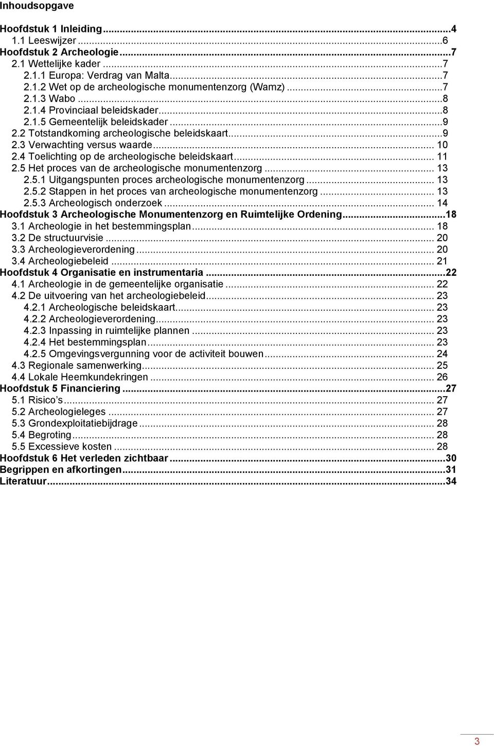 4 Toelichting op de archeologische beleidskaart... 11 2.5 Het proces van de archeologische monumentenzorg... 13 2.5.1 Uitgangspunten proces archeologische monumentenzorg... 13 2.5.2 Stappen in het proces van archeologische monumentenzorg.