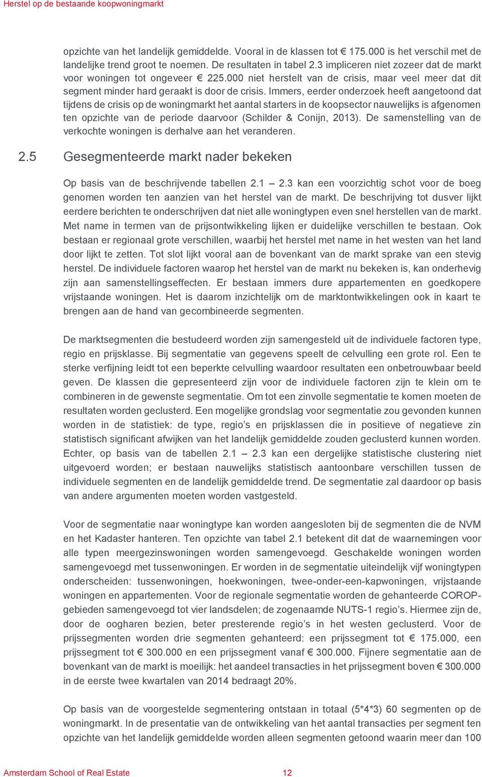 Immers, eerder onderzoek heeft aangetoond dat tijdens de crisis op de woningmarkt het aantal starters in de koopsector nauwelijks is afgenomen ten opzichte van de periode daarvoor (Schilder & Conijn,