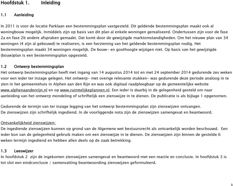 Om het nieuwe plan van 34 woningen (4 zijn al gebouwd) te realiseren, is een herziening van het geldende bestemmingsplan nodig. Het bestemmingsplan maakt 34 woningen mogelijk.