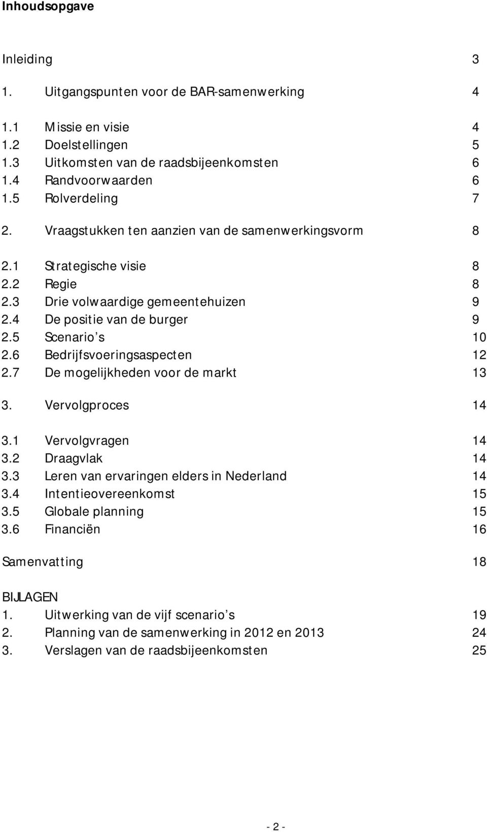 5 Scenario s 10 2.6 Bedrijfsvoeringsaspecten 12 2.7 De mogelijkheden voor de markt 13 3. Vervolgproces 14 3.1 Vervolgvragen 14 3.2 Draagvlak 14 3.3 Leren van ervaringen elders in Nederland 14 3.