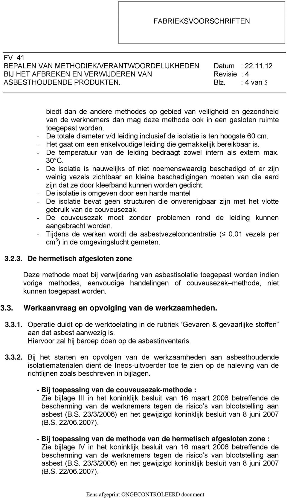 - De temperatuur van de leiding bedraagt zowel intern als extern max. 30 C.