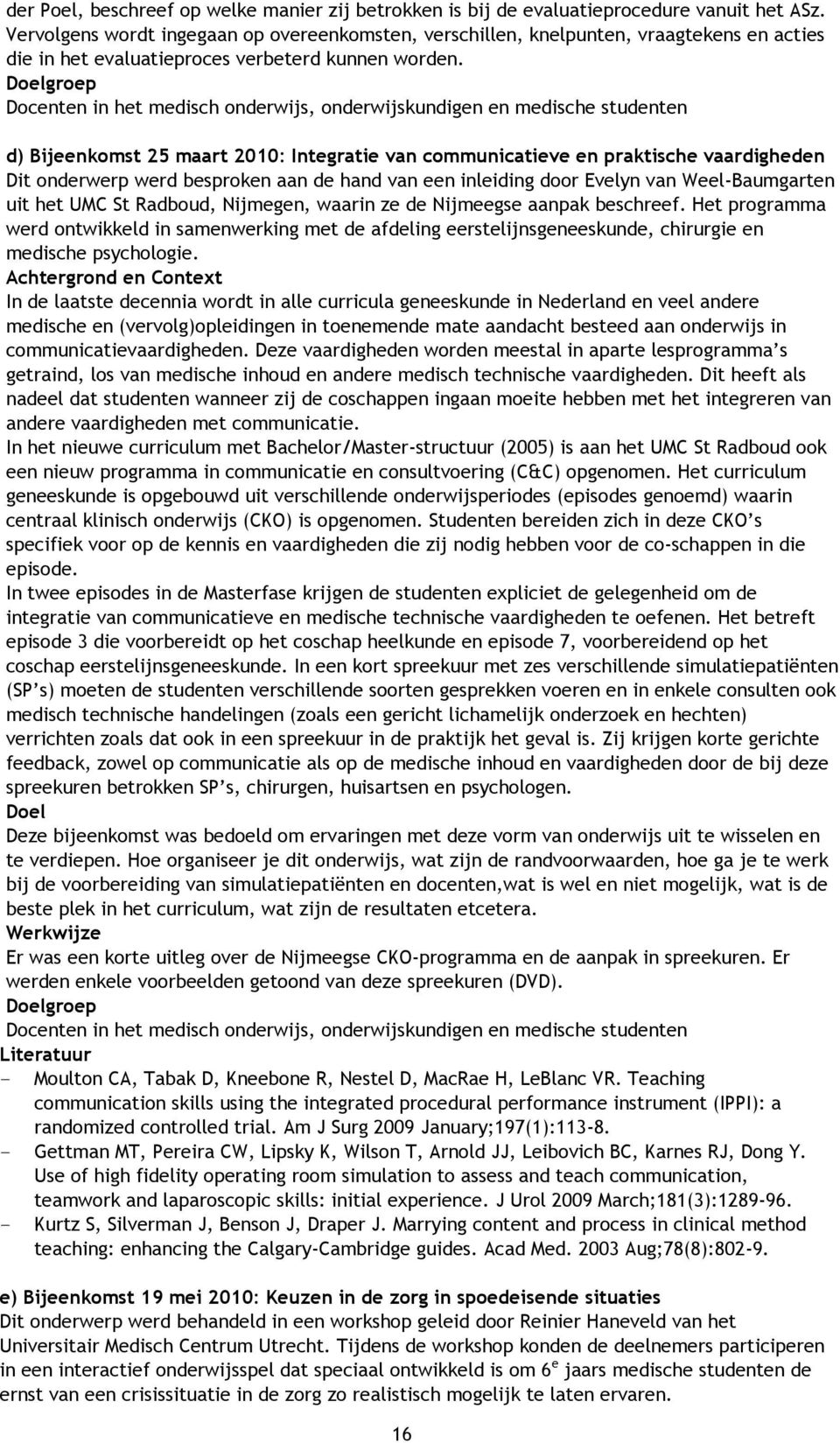 Doelgroep Docenten in het medisch onderwijs, onderwijskundigen en medische studenten d) Bijeenkomst 25 maart 2010: Integratie van communicatieve en praktische vaardigheden Dit onderwerp werd