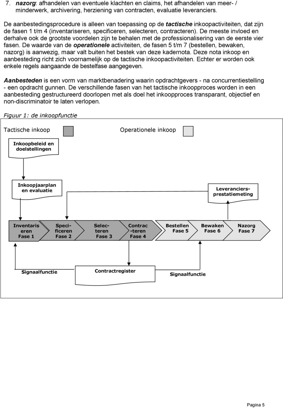 De meeste invloed en derhalve ook de grootste voordelen zijn te behalen met de professionalisering van de eerste vier fasen.