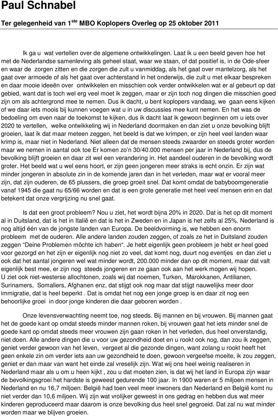 het gaat over mantelzorg, als het gaat over armoede of als het gaat over achterstand in het onderwijs, die zult u met elkaar bespreken en daar mooie ideeën over ontwikkelen en misschien ook verder