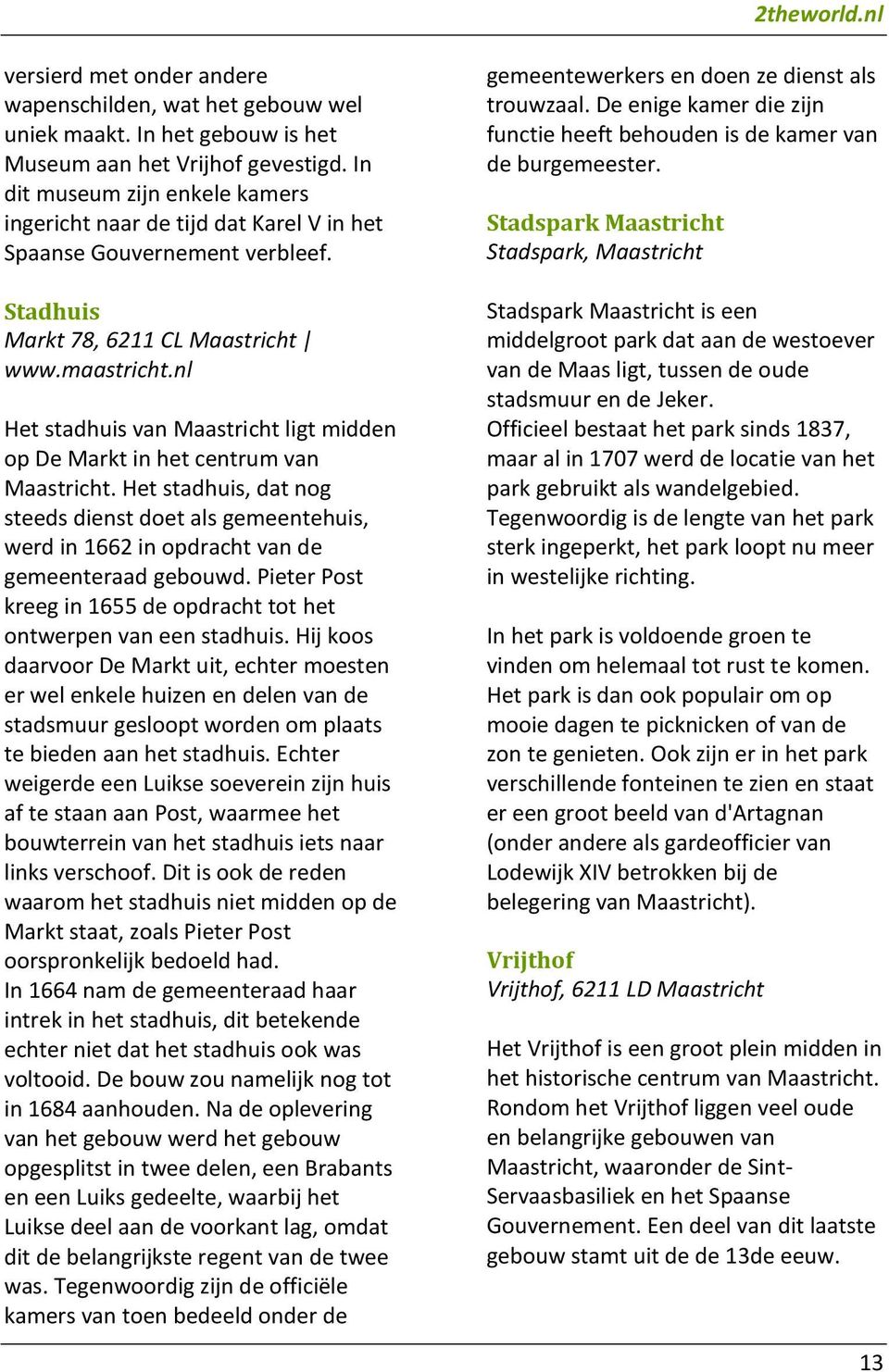 nl Het stadhuis van Maastricht ligt midden op De Markt in het centrum van Maastricht. Het stadhuis, dat nog steeds dienst doet als gemeentehuis, werd in 1662 in opdracht van de gemeenteraad gebouwd.