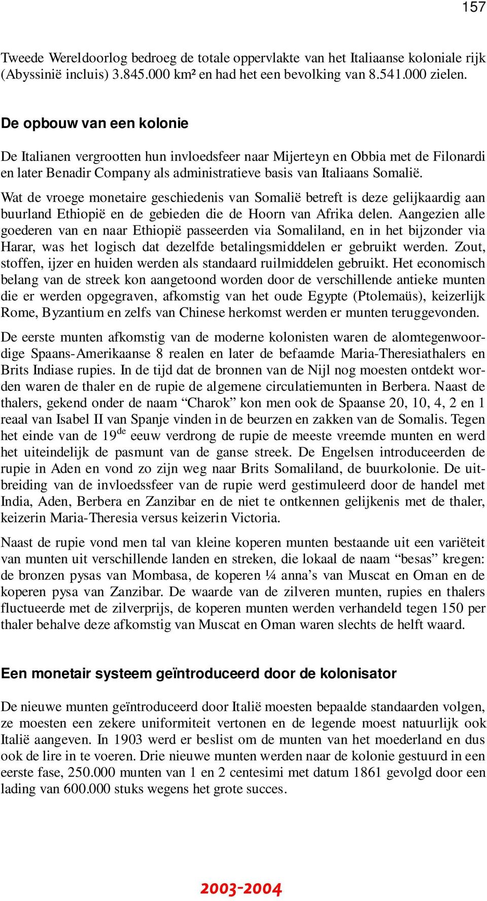 Wat de vroege monetaire geschiedenis van Somalië betreft is deze gelijkaardig aan buurland Ethiopië en de gebieden die de Hoorn van Afrika delen.