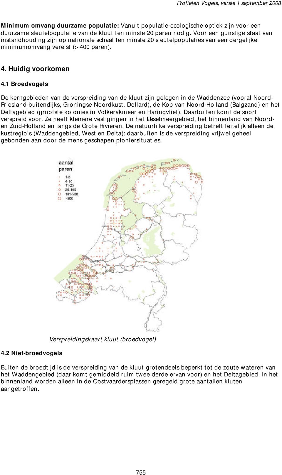 1 Broedvogels De kerngebieden van de verspreiding van de kluut zijn gelegen in de Waddenzee (vooral Noord- Friesland-buitendijks, Groningse Noordkust, Dollard), de Kop van Noord-Holland (Balgzand) en