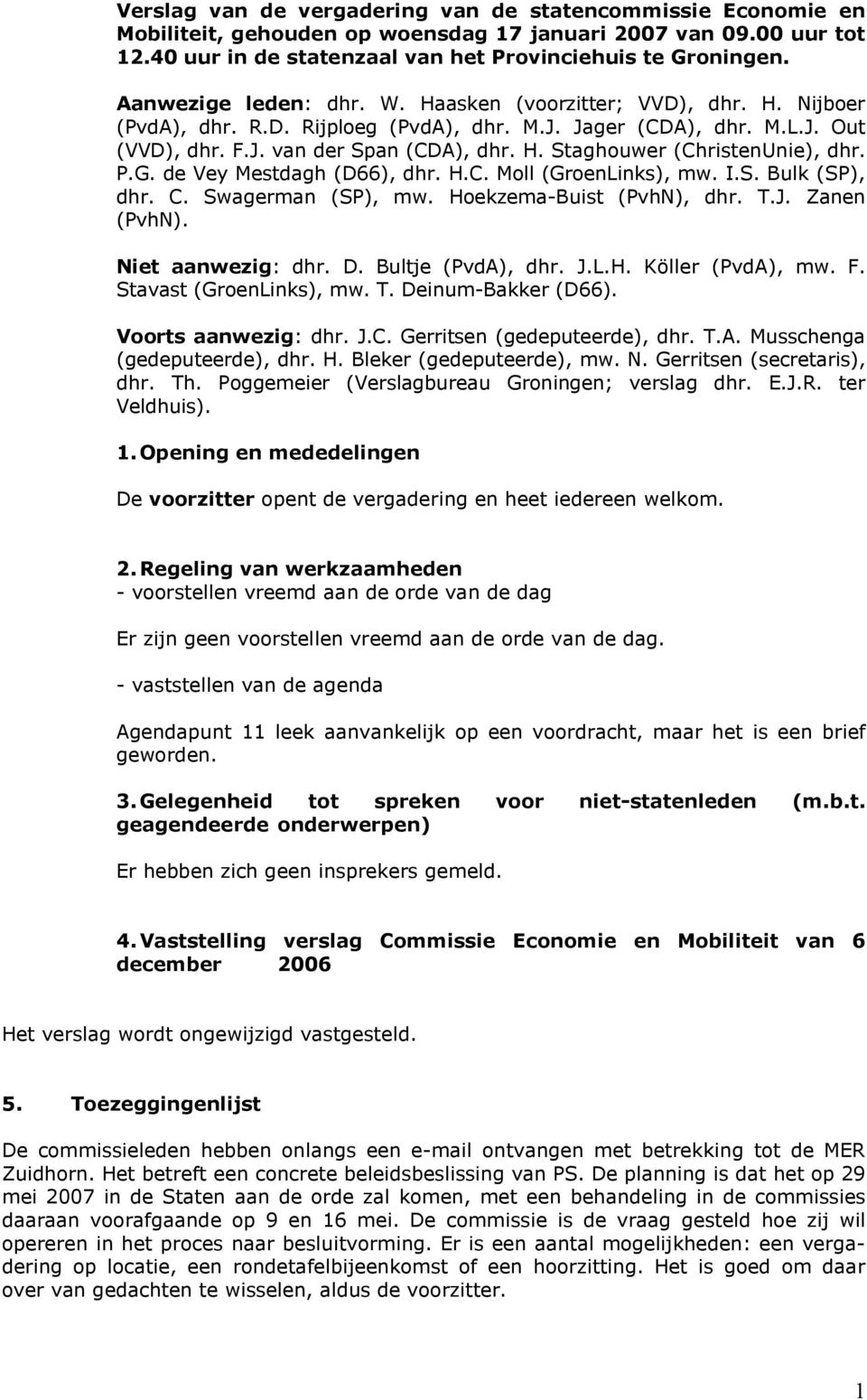 P.G. de Vey Mestdagh (D66), dhr. H.C. Moll (GroenLinks), mw. I.S. Bulk (SP), dhr. C. Swagerman (SP), mw. Hoekzema-Buist (PvhN), dhr. T.J. Zanen (PvhN). Niet aanwezig: dhr. D. Bultje (PvdA), dhr. J.L.H. Köller (PvdA), mw.